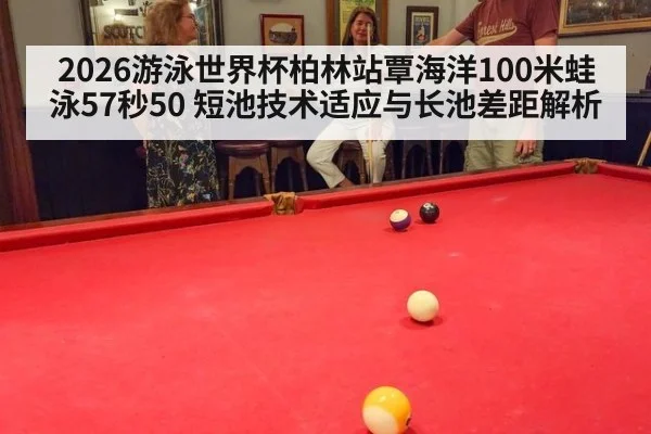 2026游泳世界杯柏林站覃海洋100米蛙泳57秒50 短池技术适应与长池差距解析