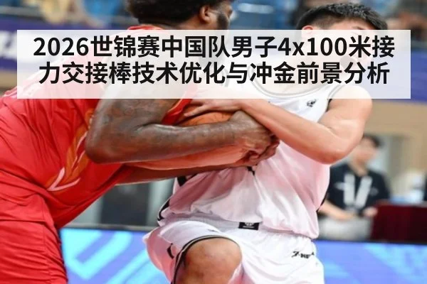 2026世锦赛中国队男子4x100米接力交接棒技术优化与冲金前景分析