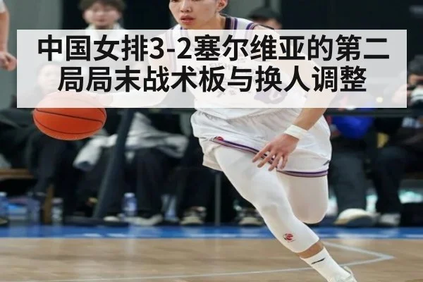 中国女排3-2塞尔维亚的第二局局末战术板与换人调整