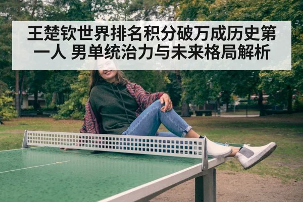 王楚钦世界排名积分破万成历史第一人 男单统治力与未来格局解析