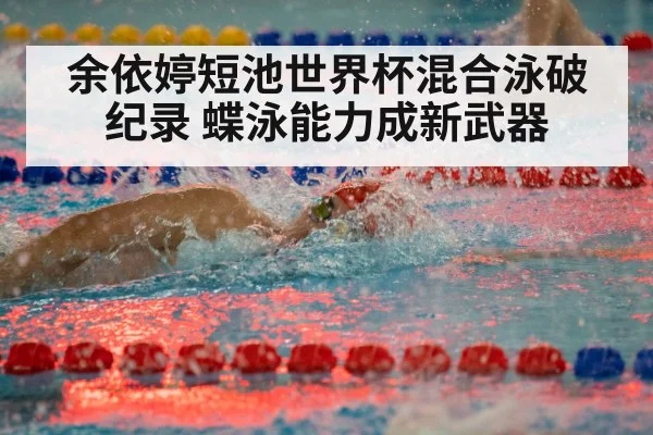 余依婷短池世界杯混合泳破纪录 蝶泳能力成新武器