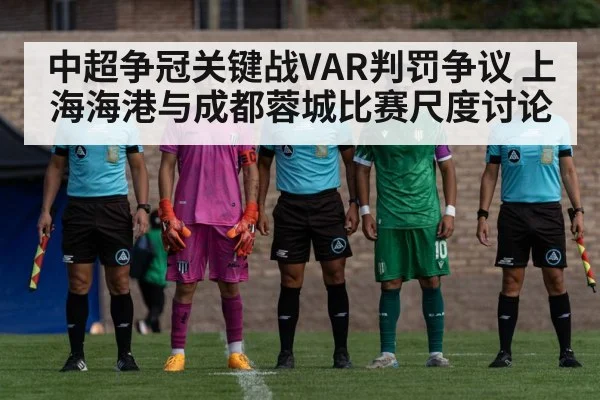 中超争冠关键战VAR判罚争议 上海海港与成都蓉城比赛尺度讨论
