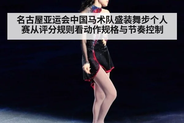 名古屋亚运会中国马术队盛装舞步个人赛从评分规则看动作规格与节奏控制