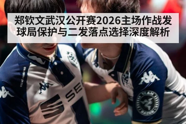 郑钦文武汉公开赛2026主场作战发球局保护与二发落点选择深度解析