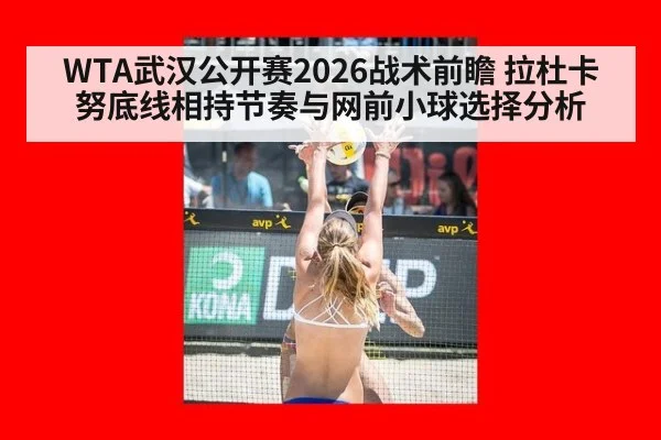 WTA武汉公开赛2026战术前瞻 拉杜卡努底线相持节奏与网前小球选择分析