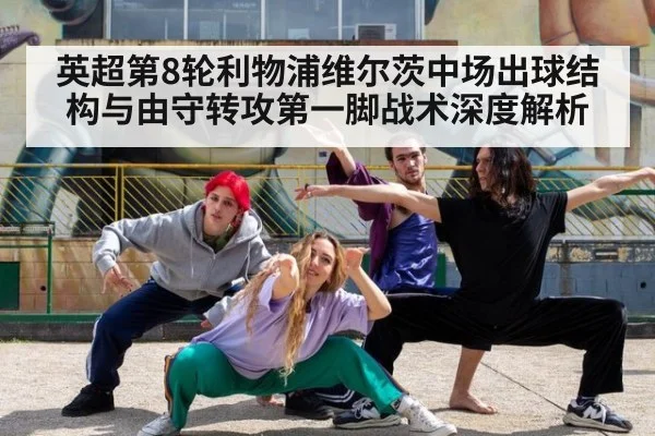 英超第8轮利物浦维尔茨中场出球结构与由守转攻第一脚战术深度解析