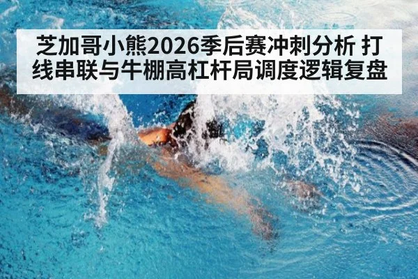 芝加哥小熊2026季后赛冲刺分析 打线串联与牛棚高杠杆局调度逻辑复盘