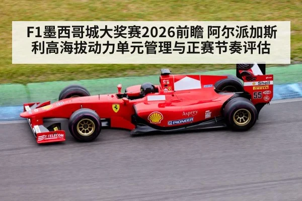 F1墨西哥城大奖赛2026前瞻 阿尔派加斯利高海拔动力单元管理与正赛节奏评估