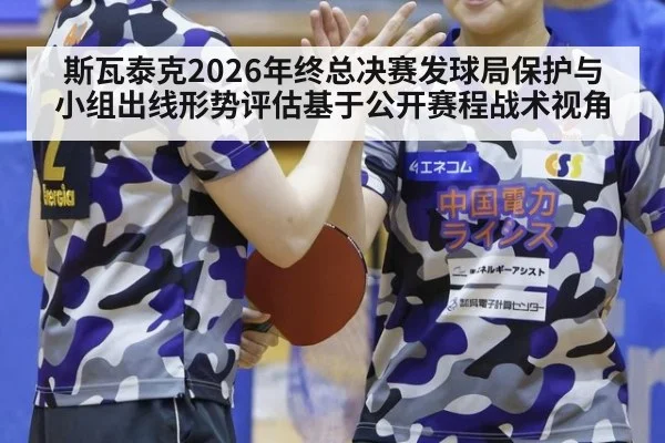 斯瓦泰克2026年终总决赛发球局保护与小组出线形势评估基于公开赛程战术视角